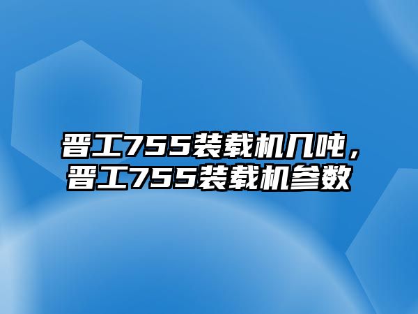 晉工755裝載機幾噸，晉工755裝載機參數(shù)