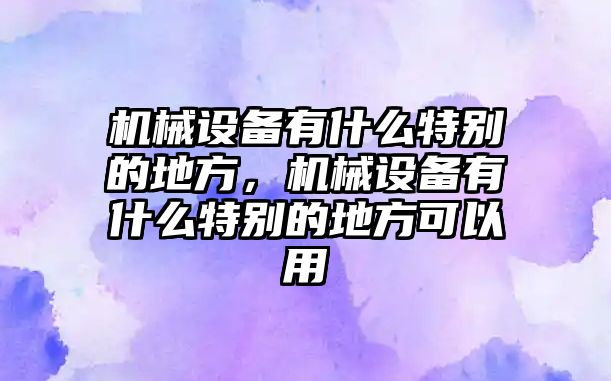 機(jī)械設(shè)備有什么特別的地方，機(jī)械設(shè)備有什么特別的地方可以用