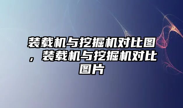 裝載機(jī)與挖掘機(jī)對比圖，裝載機(jī)與挖掘機(jī)對比圖片