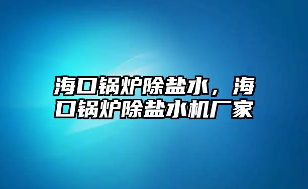 海口鍋爐除鹽水，海口鍋爐除鹽水機(jī)廠家