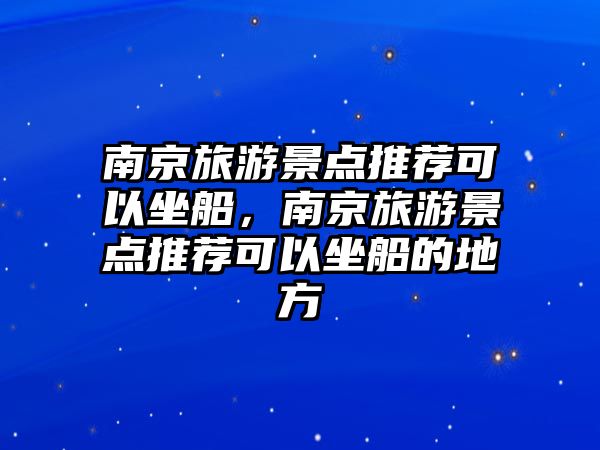 南京旅游景點(diǎn)推薦可以坐船，南京旅游景點(diǎn)推薦可以坐船的地方