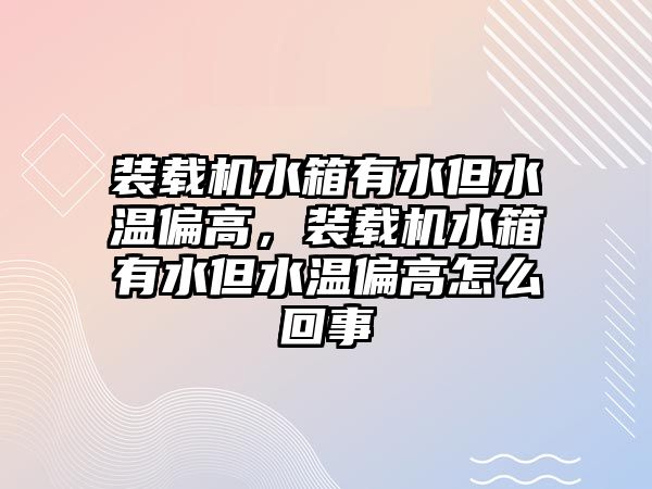 裝載機水箱有水但水溫偏高，裝載機水箱有水但水溫偏高怎么回事