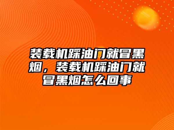 裝載機(jī)踩油門就冒黑煙，裝載機(jī)踩油門就冒黑煙怎么回事