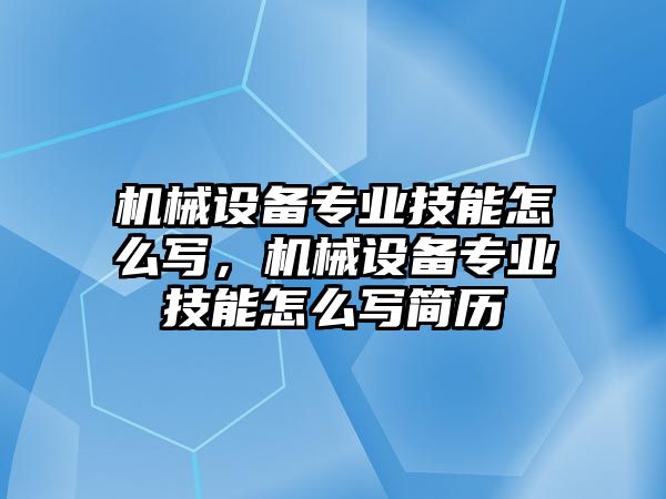 機械設備專業(yè)技能怎么寫，機械設備專業(yè)技能怎么寫簡歷