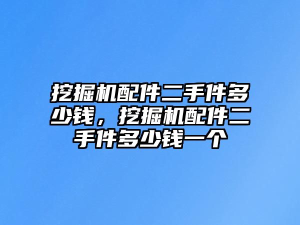 挖掘機(jī)配件二手件多少錢，挖掘機(jī)配件二手件多少錢一個(gè)