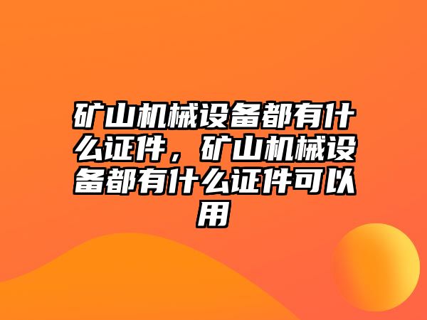 礦山機(jī)械設(shè)備都有什么證件，礦山機(jī)械設(shè)備都有什么證件可以用