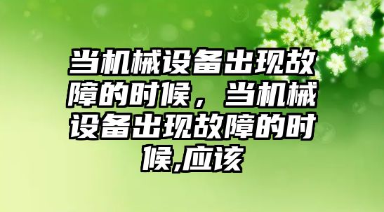 當機械設備出現故障的時候，當機械設備出現故障的時候,應該