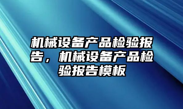 機械設(shè)備產(chǎn)品檢驗報告，機械設(shè)備產(chǎn)品檢驗報告模板