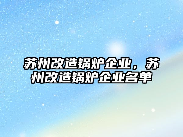 蘇州改造鍋爐企業(yè)，蘇州改造鍋爐企業(yè)名單