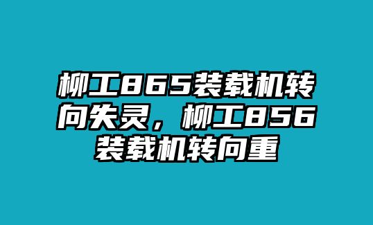 柳工865裝載機(jī)轉(zhuǎn)向失靈，柳工856裝載機(jī)轉(zhuǎn)向重