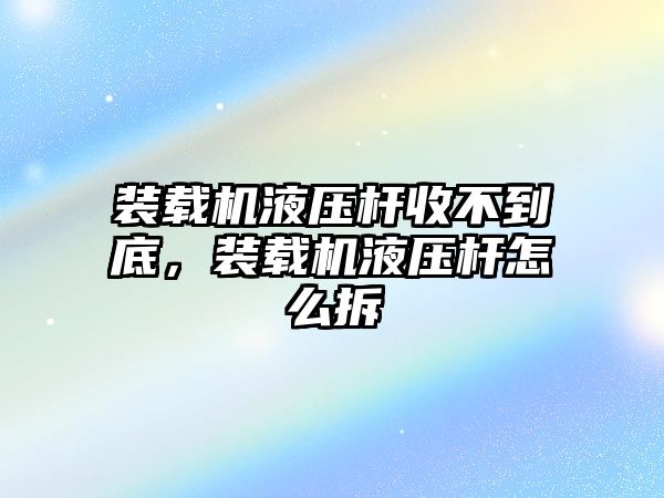 裝載機(jī)液壓桿收不到底，裝載機(jī)液壓桿怎么拆