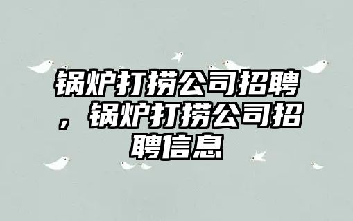 鍋爐打撈公司招聘，鍋爐打撈公司招聘信息