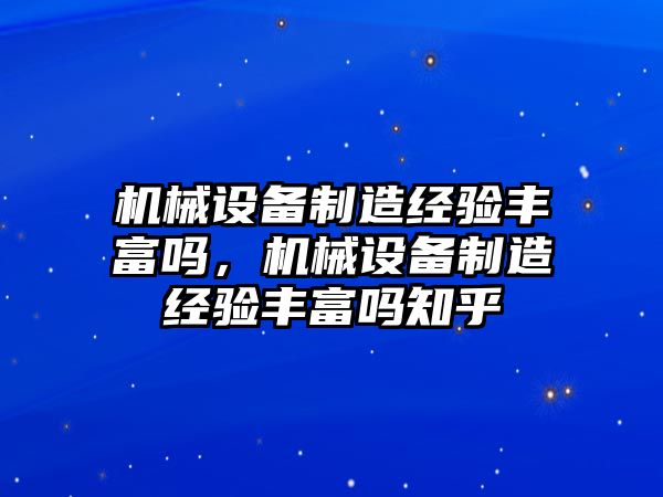 機(jī)械設(shè)備制造經(jīng)驗(yàn)豐富嗎，機(jī)械設(shè)備制造經(jīng)驗(yàn)豐富嗎知乎