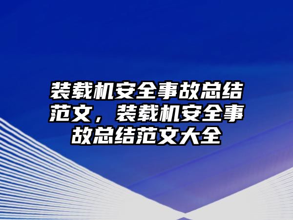 裝載機(jī)安全事故總結(jié)范文，裝載機(jī)安全事故總結(jié)范文大全