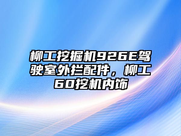 柳工挖掘機(jī)926E駕駛室外攔配件，柳工60挖機(jī)內(nèi)飾