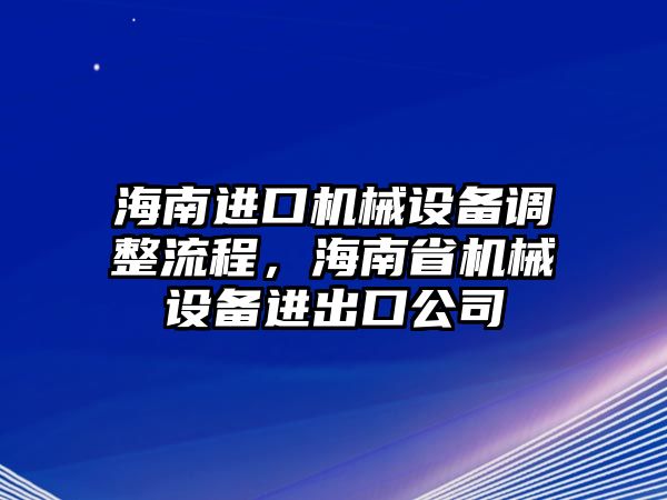 海南進(jìn)口機(jī)械設(shè)備調(diào)整流程，海南省機(jī)械設(shè)備進(jìn)出口公司