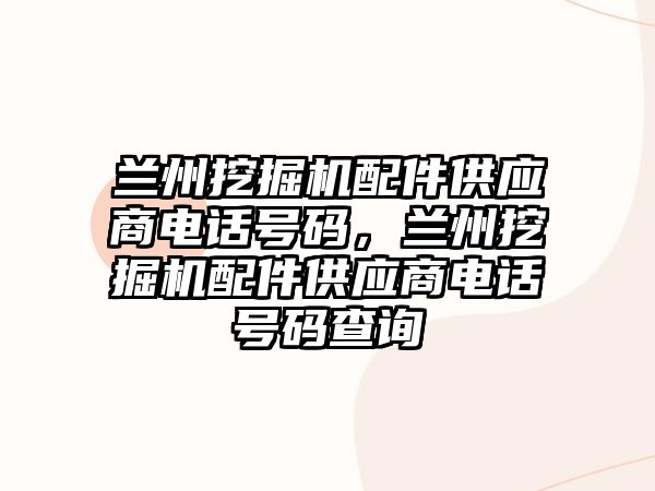 蘭州挖掘機配件供應商電話號碼，蘭州挖掘機配件供應商電話號碼查詢