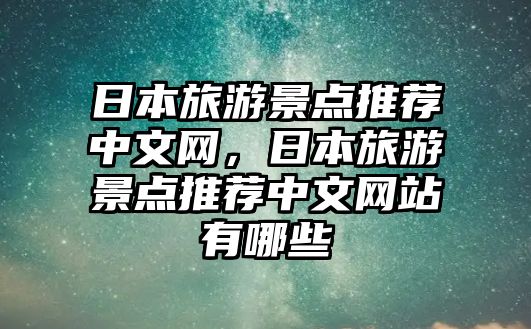 日本旅游景點推薦中文網(wǎng)，日本旅游景點推薦中文網(wǎng)站有哪些