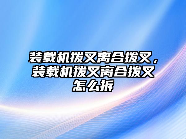 裝載機(jī)撥叉離合撥叉，裝載機(jī)撥叉離合撥叉怎么拆