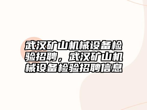 武漢礦山機械設(shè)備檢驗招聘，武漢礦山機械設(shè)備檢驗招聘信息