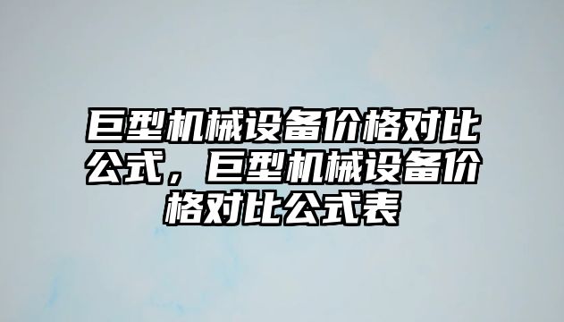 巨型機械設(shè)備價格對比公式，巨型機械設(shè)備價格對比公式表