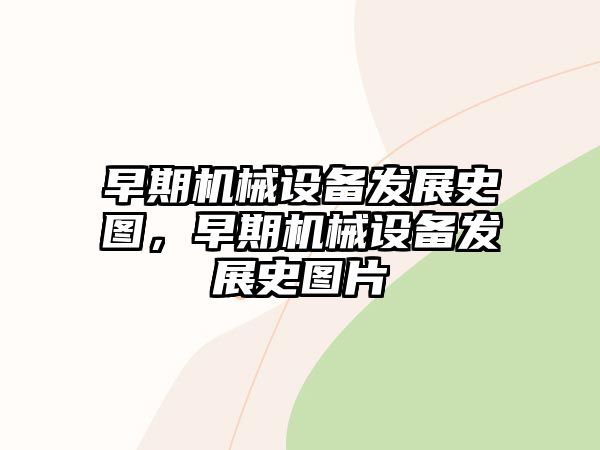 早期機械設(shè)備發(fā)展史圖，早期機械設(shè)備發(fā)展史圖片