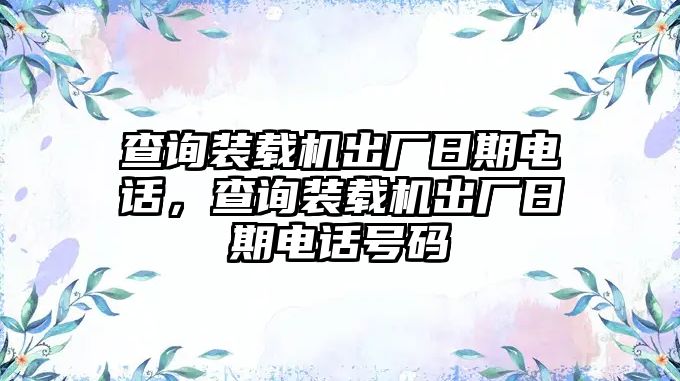 查詢裝載機出廠日期電話，查詢裝載機出廠日期電話號碼