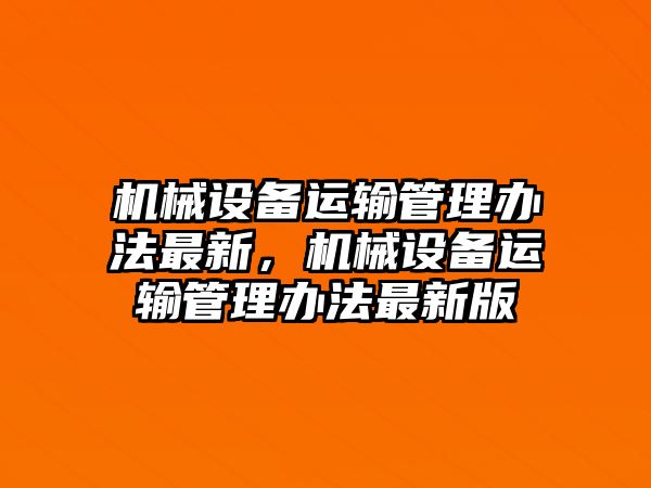 機械設備運輸管理辦法最新，機械設備運輸管理辦法最新版