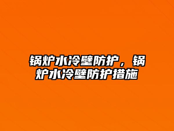 鍋爐水冷壁防護，鍋爐水冷壁防護措施