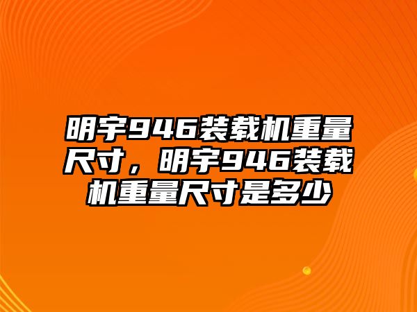 明宇946裝載機重量尺寸，明宇946裝載機重量尺寸是多少