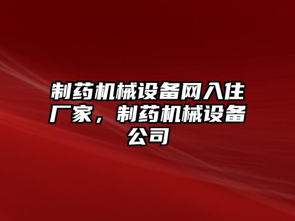 制藥機械設(shè)備網(wǎng)入住廠家，制藥機械設(shè)備公司