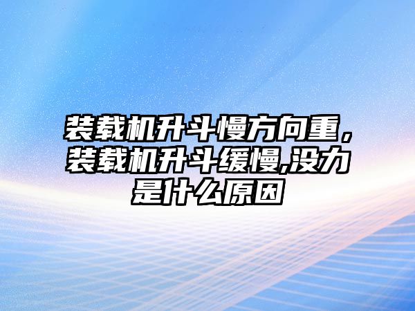 裝載機(jī)升斗慢方向重，裝載機(jī)升斗緩慢,沒力是什么原因