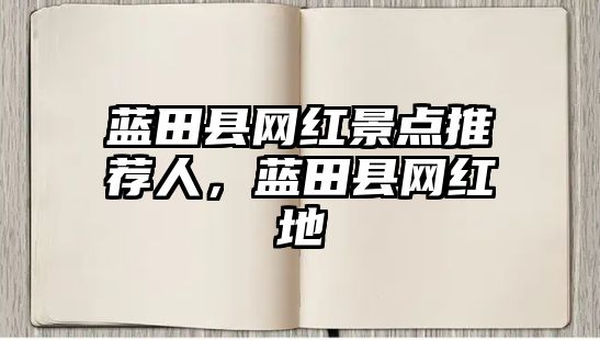 藍田縣網(wǎng)紅景點推薦人，藍田縣網(wǎng)紅地