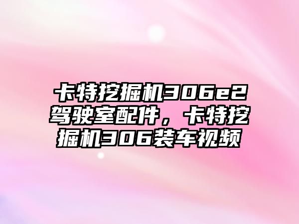 卡特挖掘機306e2駕駛室配件，卡特挖掘機306裝車視頻