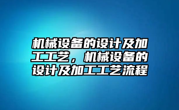 機械設備的設計及加工工藝，機械設備的設計及加工工藝流程