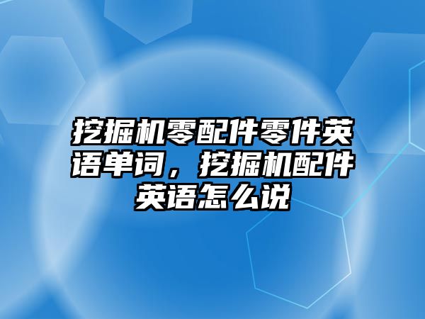 挖掘機零配件零件英語單詞，挖掘機配件英語怎么說