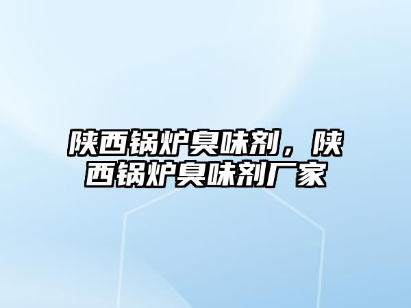 陜西鍋爐臭味劑，陜西鍋爐臭味劑廠家