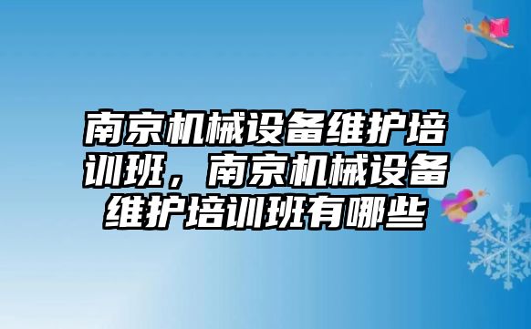 南京機械設(shè)備維護(hù)培訓(xùn)班，南京機械設(shè)備維護(hù)培訓(xùn)班有哪些