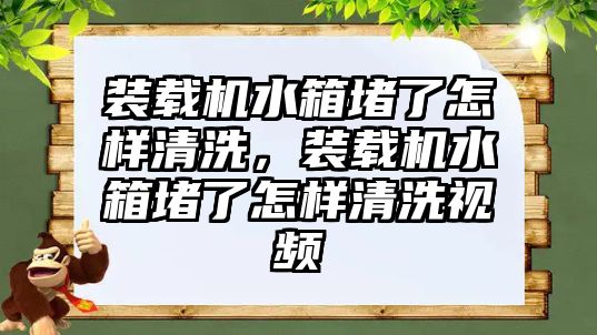 裝載機(jī)水箱堵了怎樣清洗，裝載機(jī)水箱堵了怎樣清洗視頻