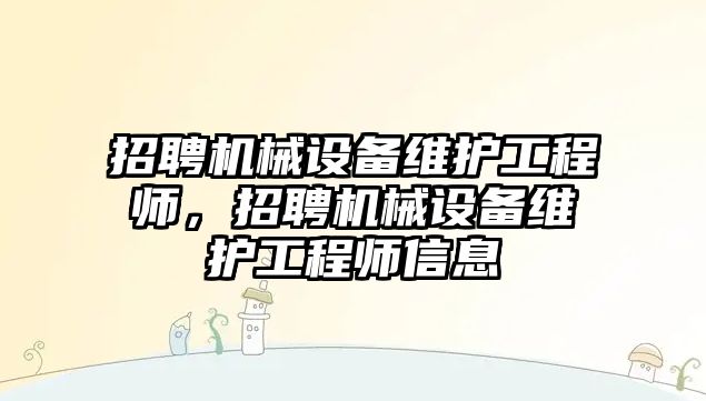 招聘機(jī)械設(shè)備維護(hù)工程師，招聘機(jī)械設(shè)備維護(hù)工程師信息