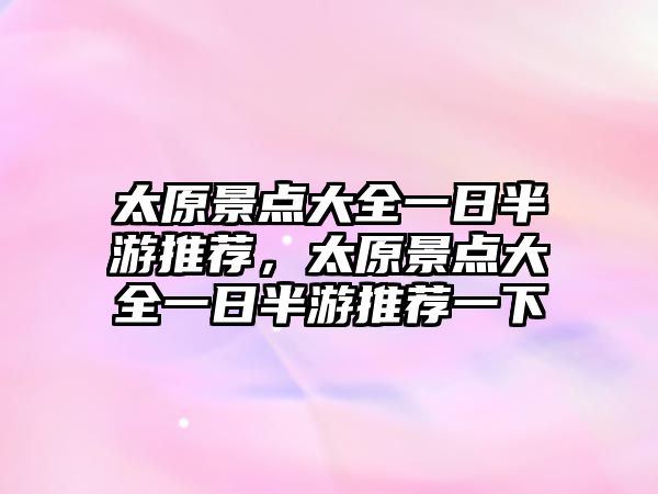 太原景點(diǎn)大全一日半游推薦，太原景點(diǎn)大全一日半游推薦一下