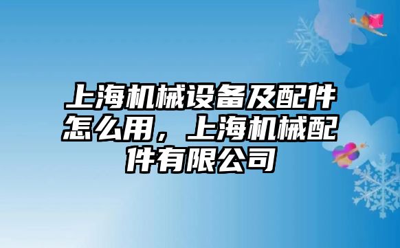 上海機械設(shè)備及配件怎么用，上海機械配件有限公司