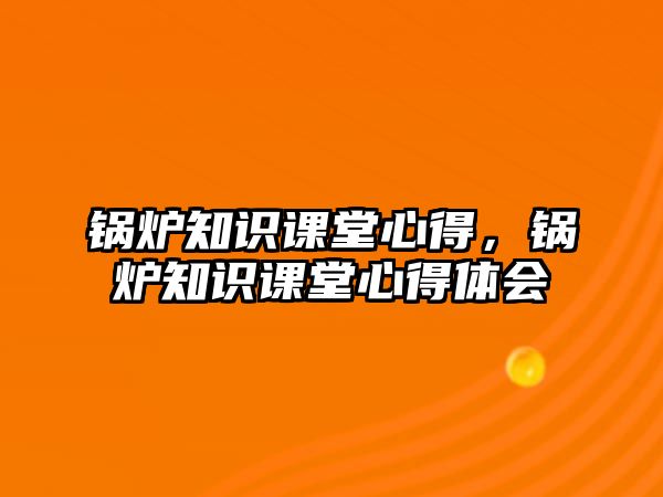 鍋爐知識課堂心得，鍋爐知識課堂心得體會