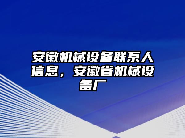 安徽機械設(shè)備聯(lián)系人信息，安徽省機械設(shè)備廠