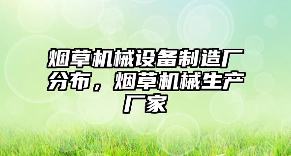 煙草機械設(shè)備制造廠分布，煙草機械生產(chǎn)廠家