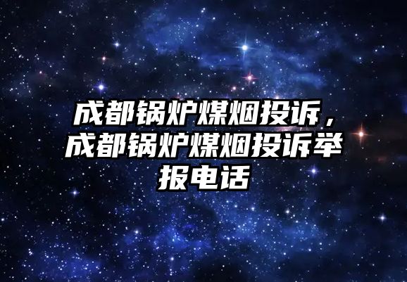 成都鍋爐煤煙投訴，成都鍋爐煤煙投訴舉報電話