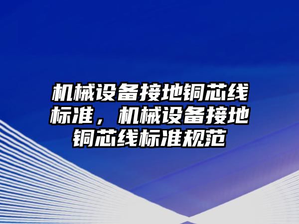 機械設備接地銅芯線標準，機械設備接地銅芯線標準規(guī)范