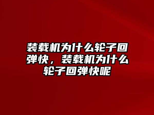 裝載機(jī)為什么輪子回彈快，裝載機(jī)為什么輪子回彈快呢