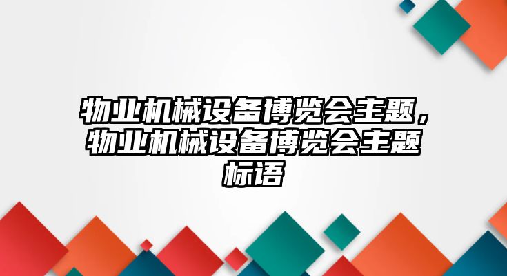 物業(yè)機(jī)械設(shè)備博覽會主題，物業(yè)機(jī)械設(shè)備博覽會主題標(biāo)語