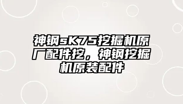 神鋼sK75挖掘機原廠配件挖，神鋼挖掘機原裝配件